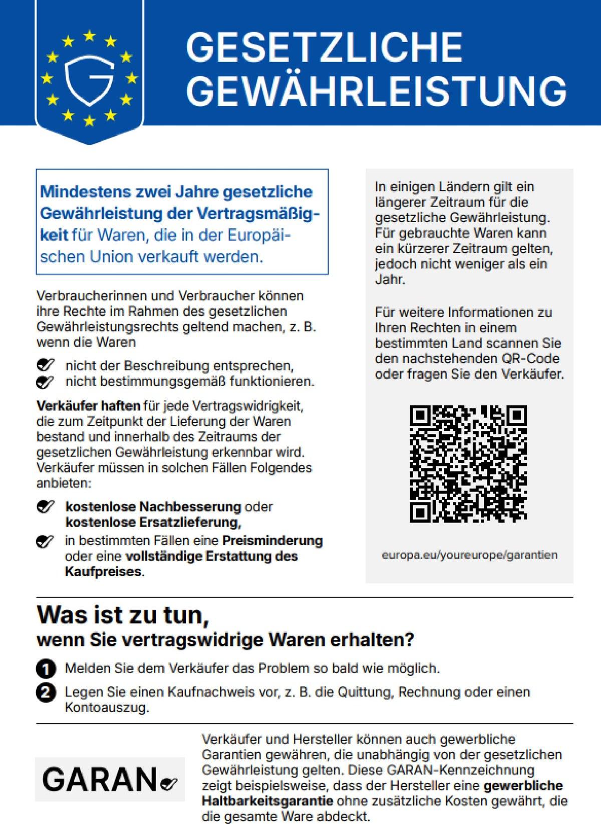 Harmonisierte EU-Mitteilung „Gesetzliche Gewährleistung“: Mindestens zwei Jahre gesetzliche Gewährleistung der Vertragsmäßigkeit für Waren, die in der Europäischen Union verkauft werden. Verkäufer haften für jede Vertragswidrigkeit, die zum Zeitpunkt der Lieferung bestand und innerhalb dieses Zeitraums erkennbar wird, und müssen kostenlose Nachbesserung oder Ersatzlieferung, in bestimmten Fällen Preisminderung oder vollständige Erstattung anbieten. Melden Sie das Problem dem Verkäufer so bald wie möglich und legen Sie einen Kaufnachweis vor. Mehr: europa.eu/youreurope/garantien